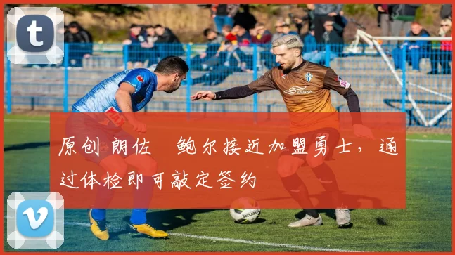 原创 朗佐・鲍尔接近加盟勇士，通过体检即可敲定签约