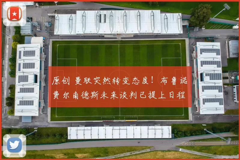 原创 曼联突然转变态度！布鲁诺・费尔南德斯未来谈判已提上日程