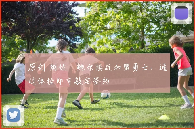 原创 朗佐・鲍尔接近加盟勇士，通过体检即可敲定签约