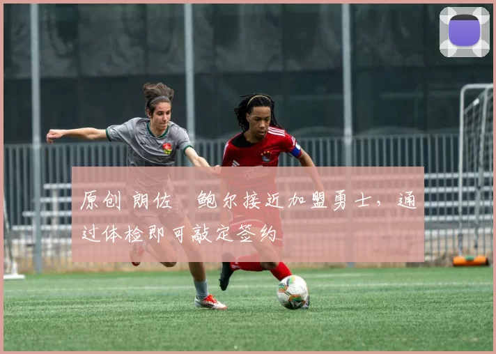 原创 朗佐・鲍尔接近加盟勇士，通过体检即可敲定签约