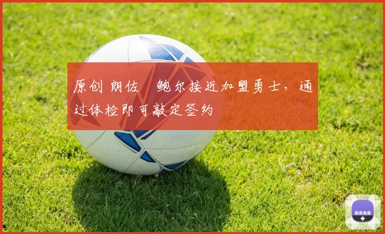 原创 朗佐・鲍尔接近加盟勇士，通过体检即可敲定签约