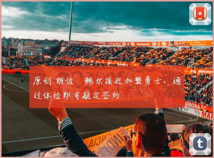 原创 朗佐・鲍尔接近加盟勇士，通过体检即可敲定签约