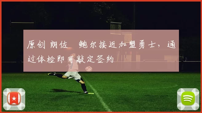 原创 朗佐・鲍尔接近加盟勇士，通过体检即可敲定签约