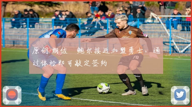 原创 朗佐・鲍尔接近加盟勇士，通过体检即可敲定签约