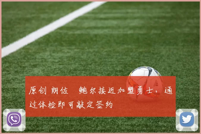 原创 朗佐・鲍尔接近加盟勇士，通过体检即可敲定签约