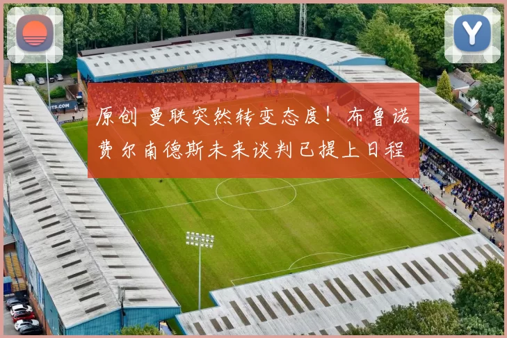 原创 曼联突然转变态度!布鲁诺・费尔南德斯未来谈判已提上日程