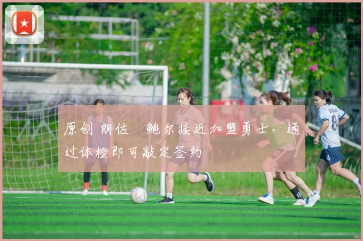 原创 朗佐・鲍尔接近加盟勇士，通过体检即可敲定签约