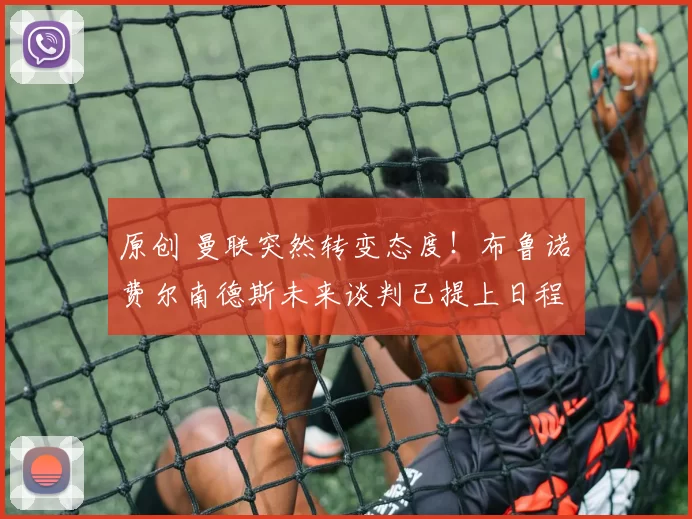 原创 曼联突然转变态度！布鲁诺・费尔南德斯未来谈判已提上日程