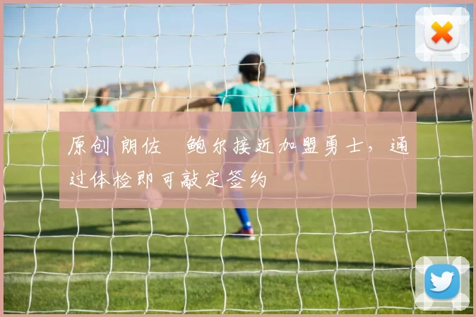 原创 朗佐・鲍尔接近加盟勇士，通过体检即可敲定签约