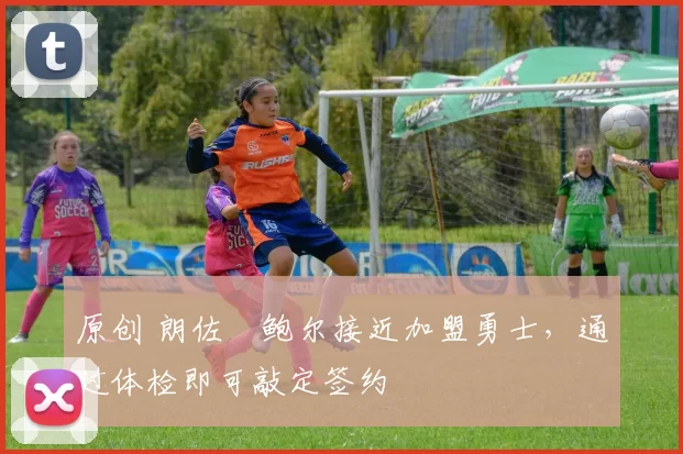 原创 朗佐・鲍尔接近加盟勇士，通过体检即可敲定签约