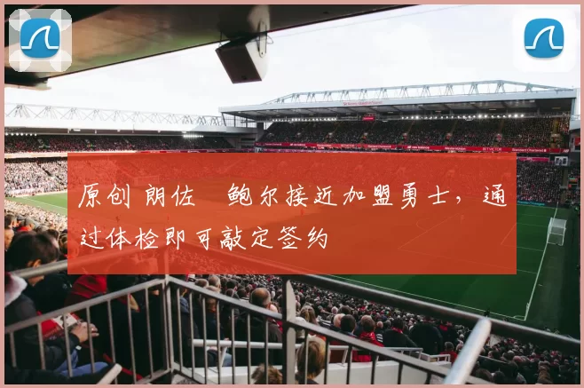 原创 朗佐・鲍尔接近加盟勇士，通过体检即可敲定签约