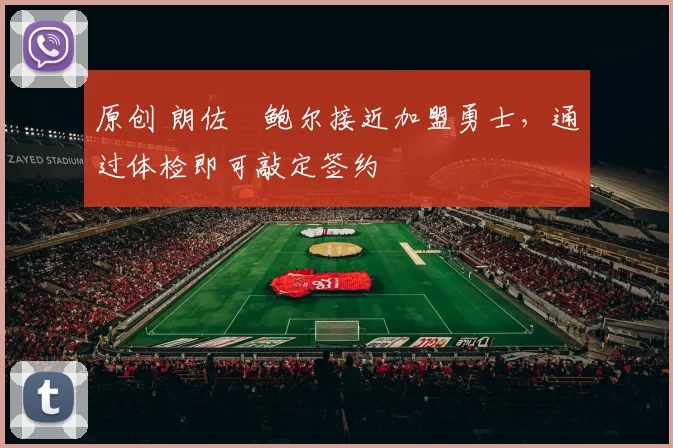 原创 朗佐・鲍尔接近加盟勇士，通过体检即可敲定签约