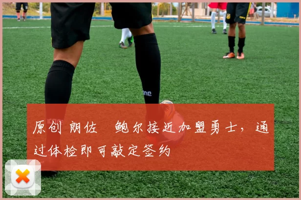 原创 朗佐・鲍尔接近加盟勇士，通过体检即可敲定签约