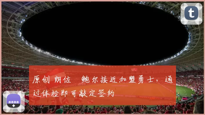 原创 朗佐・鲍尔接近加盟勇士，通过体检即可敲定签约