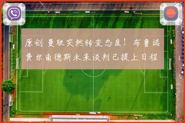 原创 曼联突然转变态度！布鲁诺・费尔南德斯未来谈判已提上日程