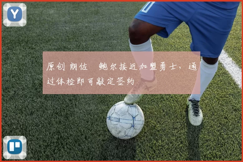 原创 朗佐・鲍尔接近加盟勇士，通过体检即可敲定签约