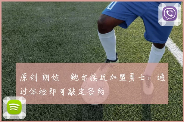 原创 朗佐・鲍尔接近加盟勇士，通过体检即可敲定签约