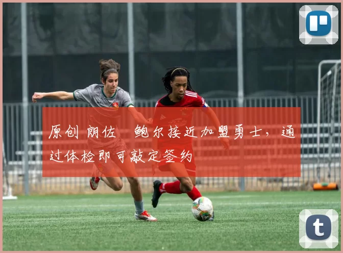 原创 朗佐・鲍尔接近加盟勇士，通过体检即可敲定签约