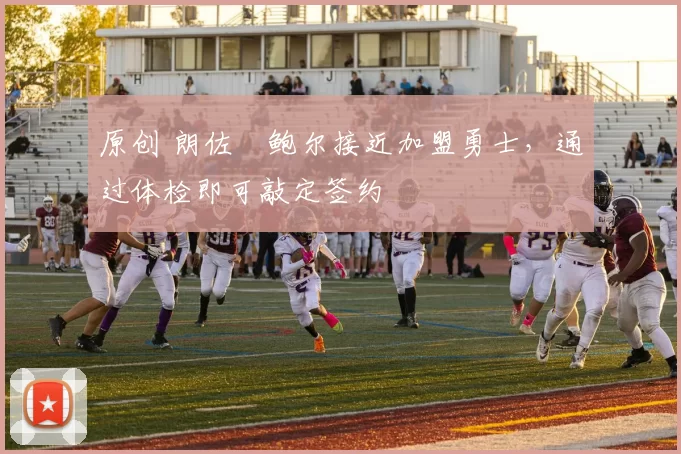 原创 朗佐・鲍尔接近加盟勇士，通过体检即可敲定签约