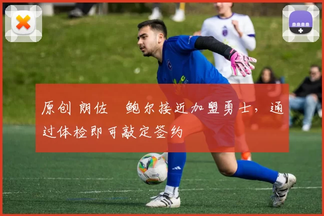 原创 朗佐・鲍尔接近加盟勇士，通过体检即可敲定签约