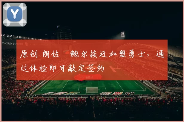 原创 朗佐・鲍尔接近加盟勇士，通过体检即可敲定签约