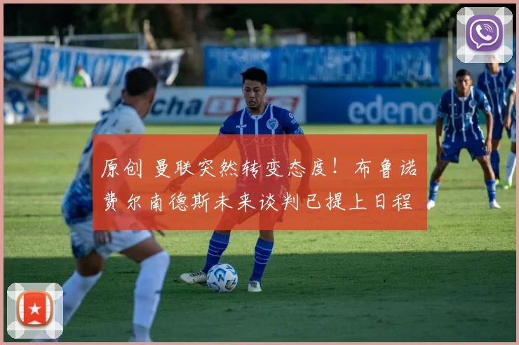 原创 曼联突然转变态度！布鲁诺・费尔南德斯未来谈判已提上日程