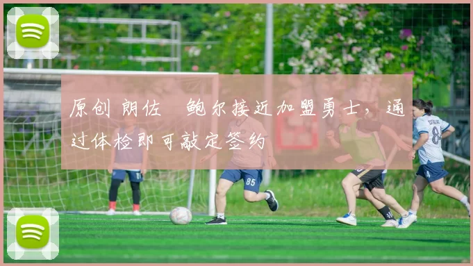 原创 朗佐・鲍尔接近加盟勇士，通过体检即可敲定签约