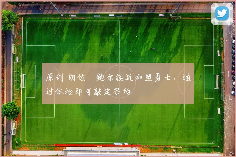 原创 朗佐・鲍尔接近加盟勇士，通过体检即可敲定签约