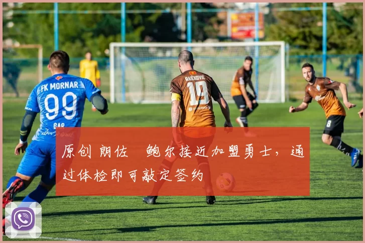 原创 朗佐・鲍尔接近加盟勇士，通过体检即可敲定签约