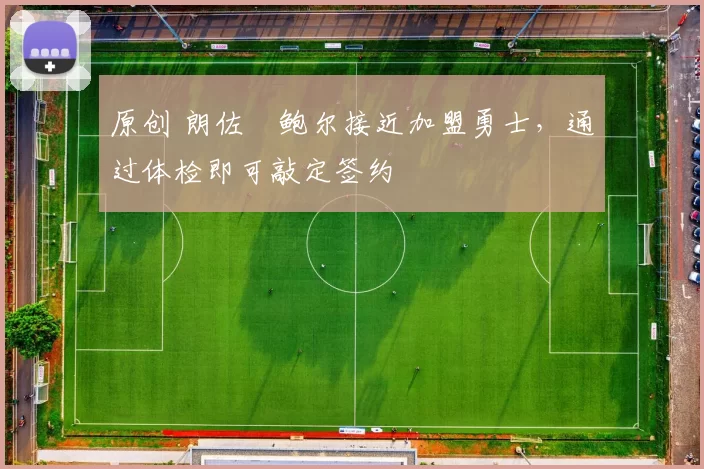 原创 朗佐・鲍尔接近加盟勇士，通过体检即可敲定签约