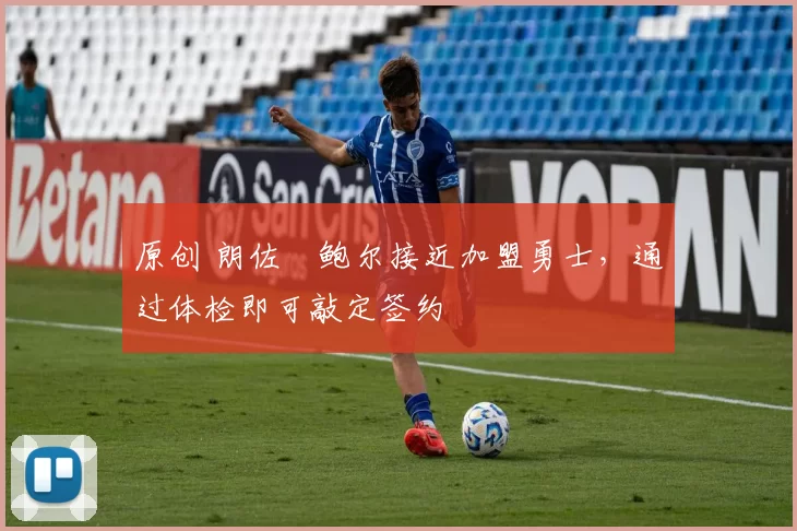 原创 朗佐・鲍尔接近加盟勇士，通过体检即可敲定签约