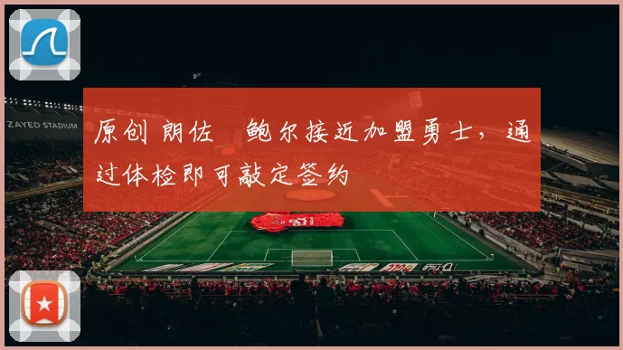 原创 朗佐・鲍尔接近加盟勇士，通过体检即可敲定签约