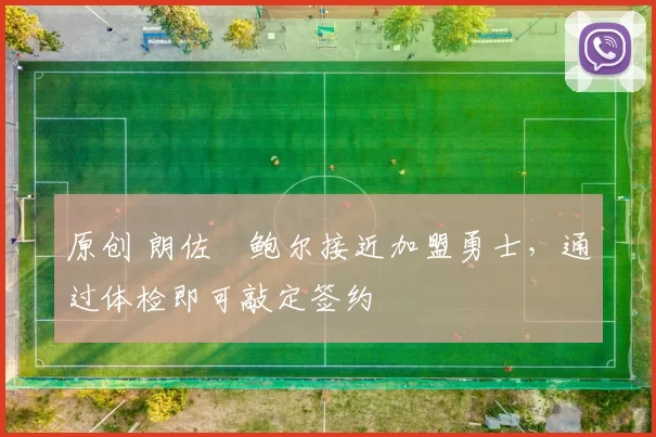 原创 朗佐・鲍尔接近加盟勇士，通过体检即可敲定签约