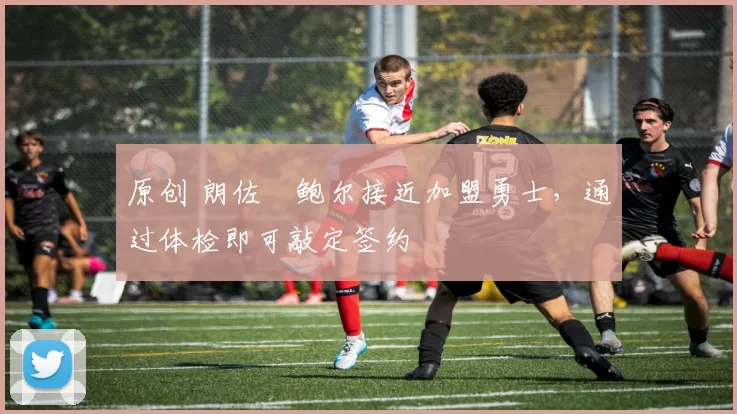 原创 朗佐・鲍尔接近加盟勇士，通过体检即可敲定签约