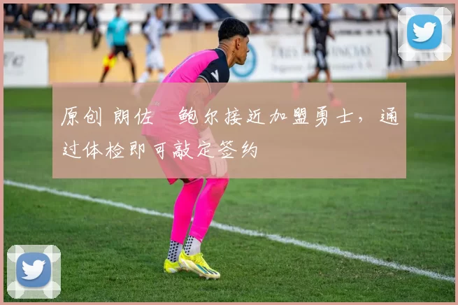 原创 朗佐・鲍尔接近加盟勇士，通过体检即可敲定签约