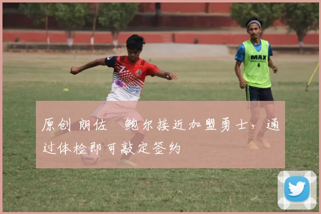 原创 朗佐・鲍尔接近加盟勇士，通过体检即可敲定签约