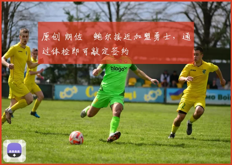 原创 朗佐・鲍尔接近加盟勇士，通过体检即可敲定签约