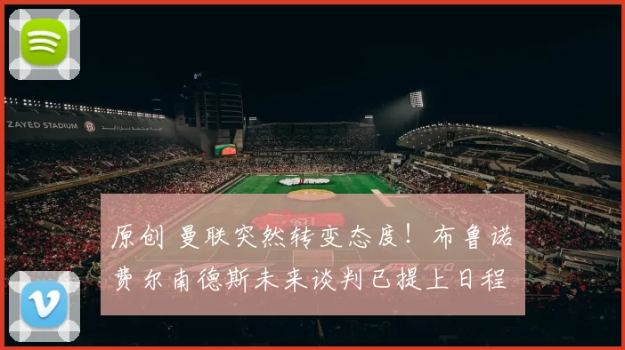 原创 曼联突然转变态度！布鲁诺・费尔南德斯未来谈判已提上日程