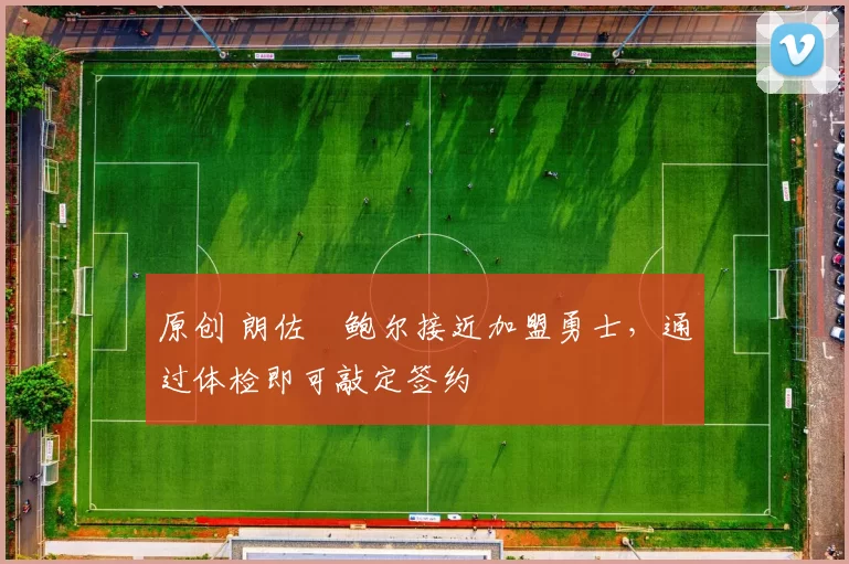 原创 朗佐・鲍尔接近加盟勇士，通过体检即可敲定签约