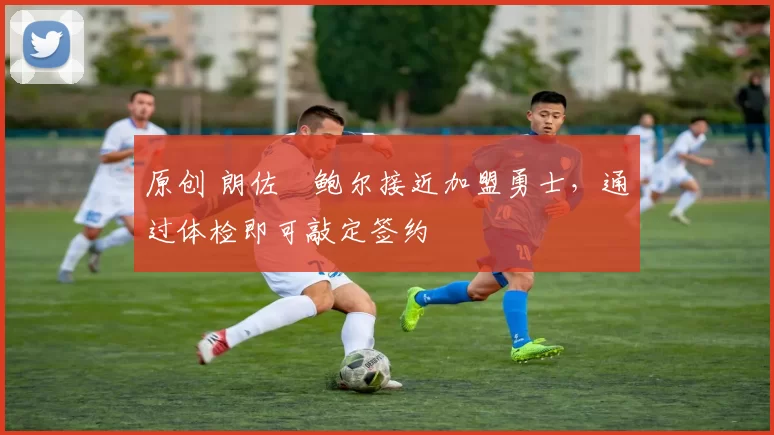 原创 朗佐・鲍尔接近加盟勇士，通过体检即可敲定签约