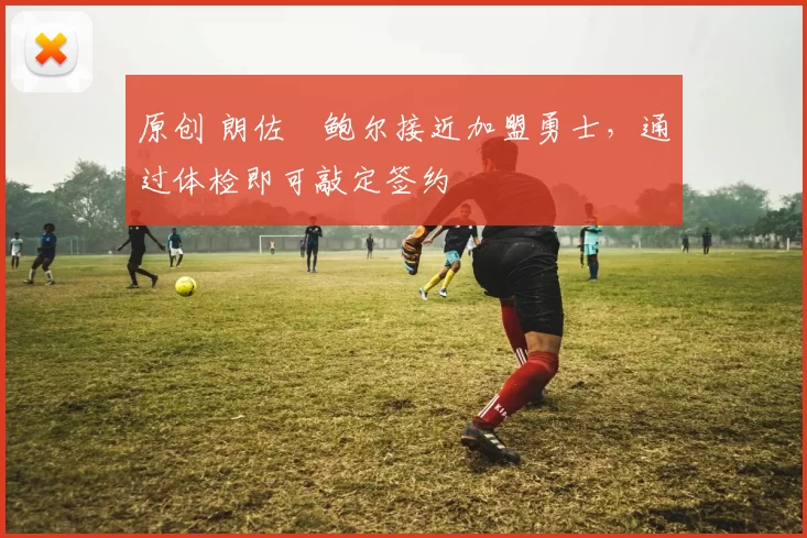 原创 朗佐・鲍尔接近加盟勇士，通过体检即可敲定签约