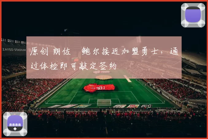 原创 朗佐・鲍尔接近加盟勇士，通过体检即可敲定签约