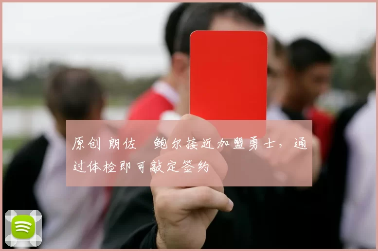 原创 朗佐・鲍尔接近加盟勇士，通过体检即可敲定签约