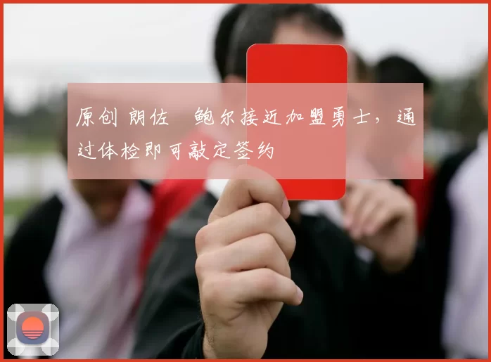 原创 朗佐・鲍尔接近加盟勇士，通过体检即可敲定签约