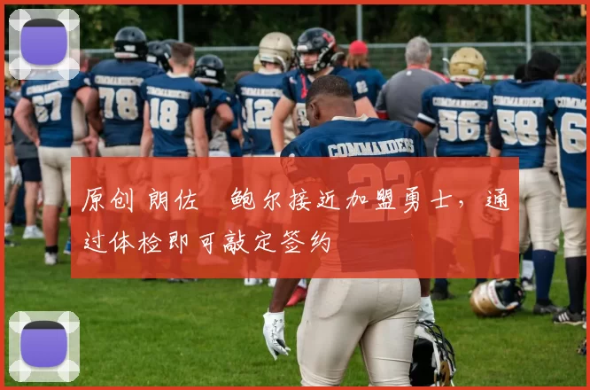 原创 朗佐・鲍尔接近加盟勇士，通过体检即可敲定签约