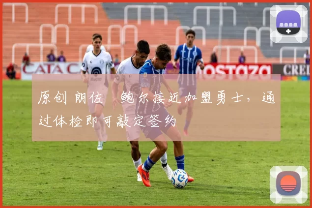 原创 朗佐・鲍尔接近加盟勇士，通过体检即可敲定签约