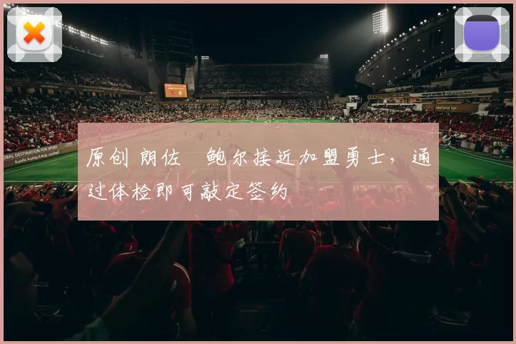 原创 朗佐・鲍尔接近加盟勇士，通过体检即可敲定签约