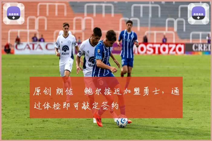 原创 朗佐・鲍尔接近加盟勇士，通过体检即可敲定签约