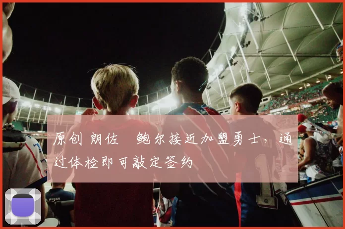 原创 朗佐・鲍尔接近加盟勇士,通过体检即可敲定签约