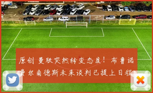 原创 曼联突然转变态度！布鲁诺・费尔南德斯未来谈判已提上日程